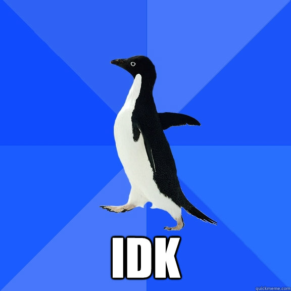  idk  Socially Awkward Penguin