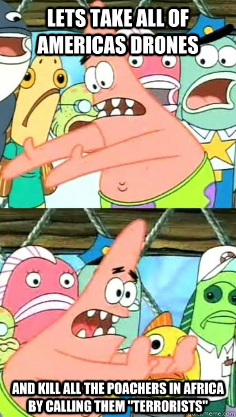 Lets take all of Americas drones and kill all the poachers in Africa by calling them 