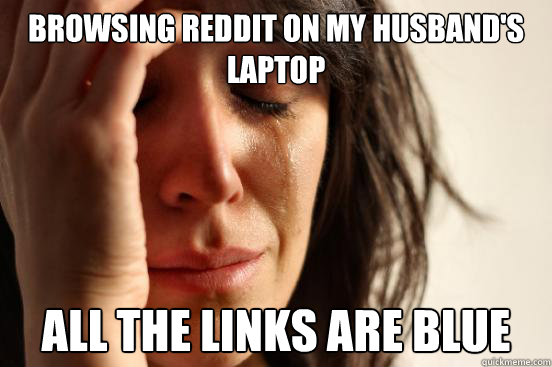 Browsing reddit on my husband's laptop All the links are blue  First World Problems