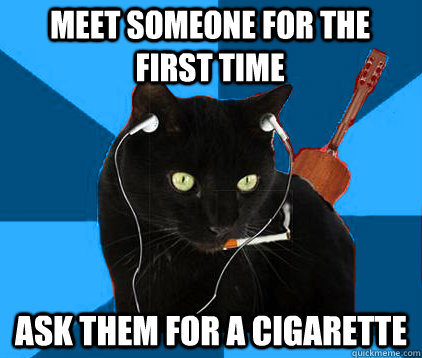 Meet someone for the first time ask them for a cigarette  Socially Awkward Berklee Cat