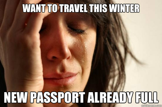 want to travel this winter new passport already full  First World Problems