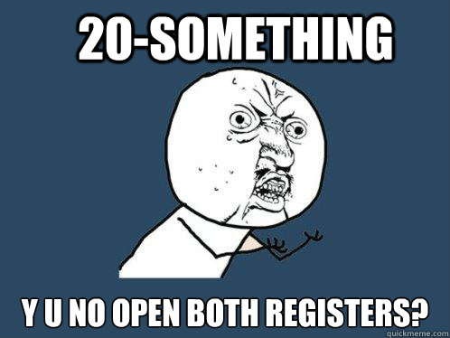 20-Something Y U No Open both registers?  Y U No