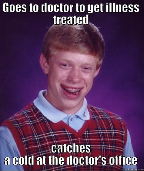 GOES TO DOCTOR TO GET ILLNESS TREATED CATCHES A COLD AT THE DOCTOR'S OFFICE Bad Luck Brian