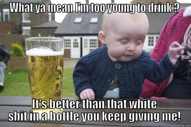 WHAT YA MEAN I'M TOO YOUNG TO DRINK ? IT'S BETTER THAN THAT WHITE SHIT IN A BOTTLE YOU KEEP GIVING ME! drunk baby