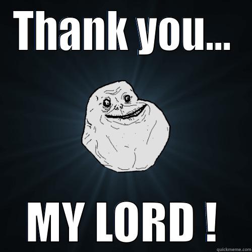 THANK YOU... MY LORD ! Forever Alone