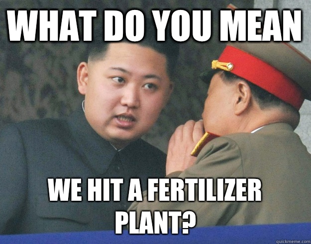 What do you mean We hit a fertilizer plant?  Hungry Kim Jong Un