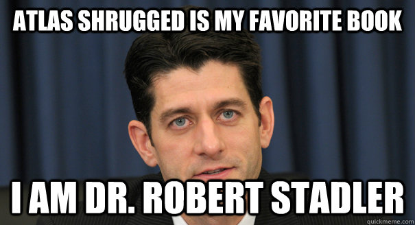 Atlas shrugged is my favorite book I am Dr. Robert Stadler - Atlas shrugged is my favorite book I am Dr. Robert Stadler  Scumbag Paul Ryan