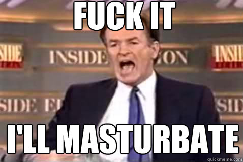fuck it I'll masturbate  Fuck It Bill OReilly