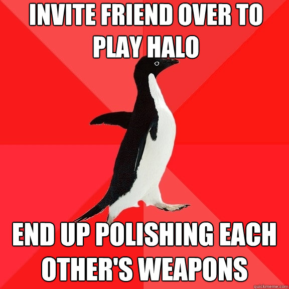 Invite friend over to play halo End up polishing each other's weapons  Socially Awesome Penguin