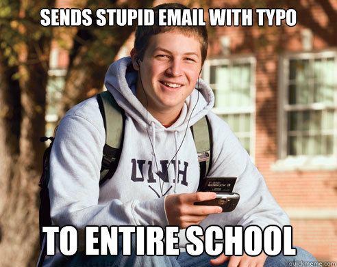 sends stupid email witH typo to entire scHool - sends stupid email witH typo to entire scHool  College Freshman
