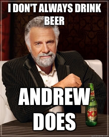 I don't always drink beer Andrew does  The Most Interesting Man In The World