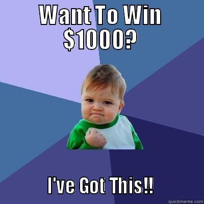 WANT TO WIN $1000?            I'VE GOT THIS!!            Success Kid