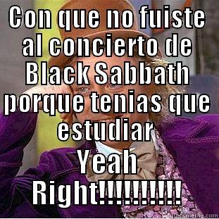 CON QUE NO FUISTE AL CONCIERTO DE BLACK SABBATH PORQUE TENIAS QUE ESTUDIAR  YEAH RIGHT!!!!!!!!!! Condescending Wonka