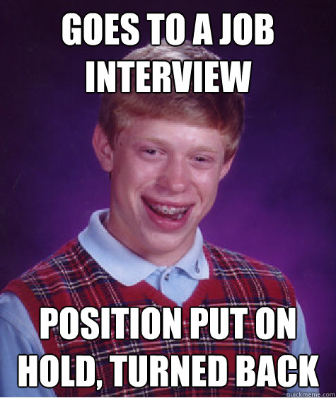 GOES TO A JOB INTERVIEW POSITION PUT ON HOLD, TURNED BACK - GOES TO A JOB INTERVIEW POSITION PUT ON HOLD, TURNED BACK  Bad Luck Brian