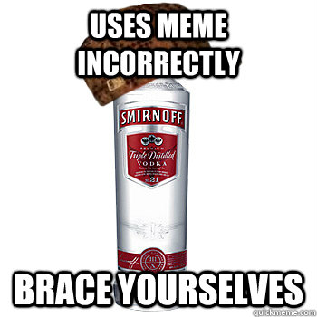 Uses meme incorrectly brace yourselves  Scumbag Steve