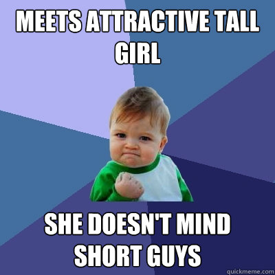 meets attractive tall girl she doesn't mind short guys - meets attractive tall girl she doesn't mind short guys  Success Kid