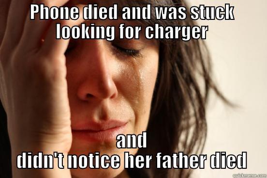 PHONE DIED AND WAS STUCK LOOKING FOR CHARGER AND DIDN'T NOTICE HER FATHER DIED First World Problems