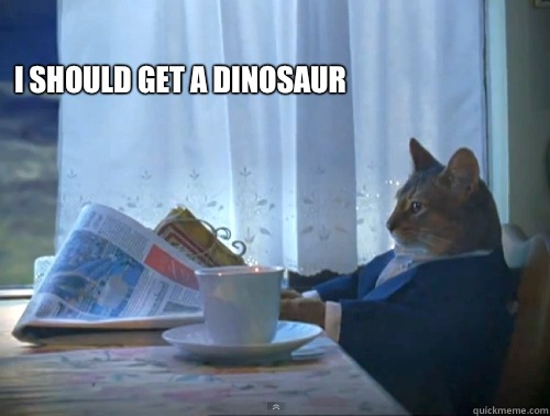 I should get a dinosaur   The One Percent Cat