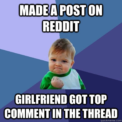 Made a post on Reddit Girlfriend got top comment in the thread - Made a post on Reddit Girlfriend got top comment in the thread  Success Kid