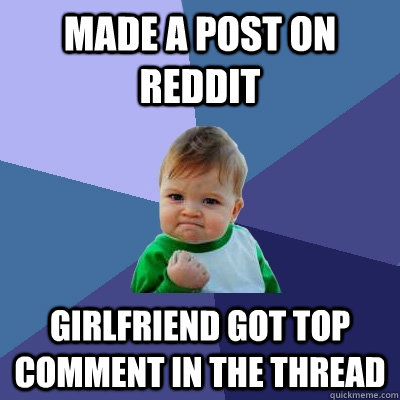Made a post on Reddit Girlfriend got top comment in the thread  Success Kid