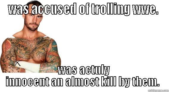WAS ACCUSED OF TROLLING WWE. WAS ACTULY INNOCENT AN ALMOST KILL BY THEM.  Misc
