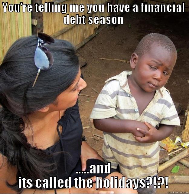 financial rape - YOU'RE TELLING ME YOU HAVE A FINANCIAL DEBT SEASON .....AND ITS CALLED THE HOLIDAYS?!?! Skeptical Third World Kid