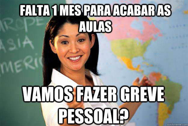 Falta 1 mes para acabar as aulas Vamos fazer greve pessoal?  Unhelpful High School Teacher