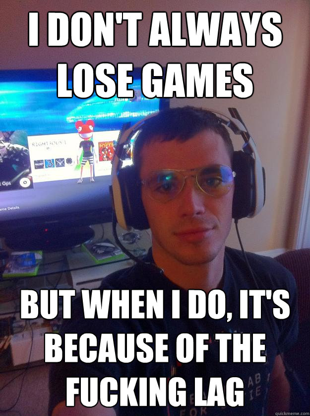 I don't always lose games but when i do, it's because of the fucking lag - I don't always lose games but when i do, it's because of the fucking lag  Elitist Gamer