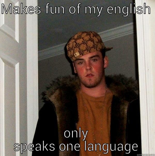 MAKES FUN OF MY ENGLISH  ONLY SPEAKS ONE LANGUAGE Scumbag Steve
