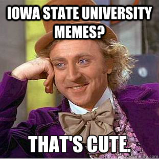 Iowa State University Memes? That's cute.  Creepy Wonka
