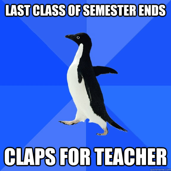 Last class of semester ends claps for teacher  Socially Awkward Penguin