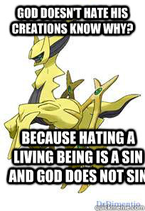 god doesn't hate his creations know why? because hating a living being is a sin and god does not sin - god doesn't hate his creations know why? because hating a living being is a sin and god does not sin  true arceus