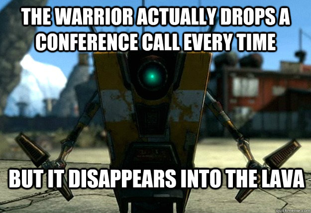 The Warrior actually drops a Conference Call every time but it disappears into the lava - The Warrior actually drops a Conference Call every time but it disappears into the lava  Sudden Clarity Claptrap