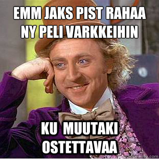 Emmä jaks pistää rahaa ny peli varkkeihin ku  muutaki ostettavaa  Condescending Wonka