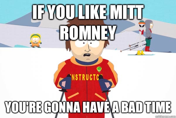If you Like Mitt Romney You're gonna have a bad time  Super Cool Ski Instructor