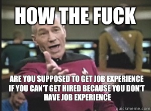 How the fuck Are you supposed to get job experience if you can't get hired because you don't have job experience  Annoyed Picard