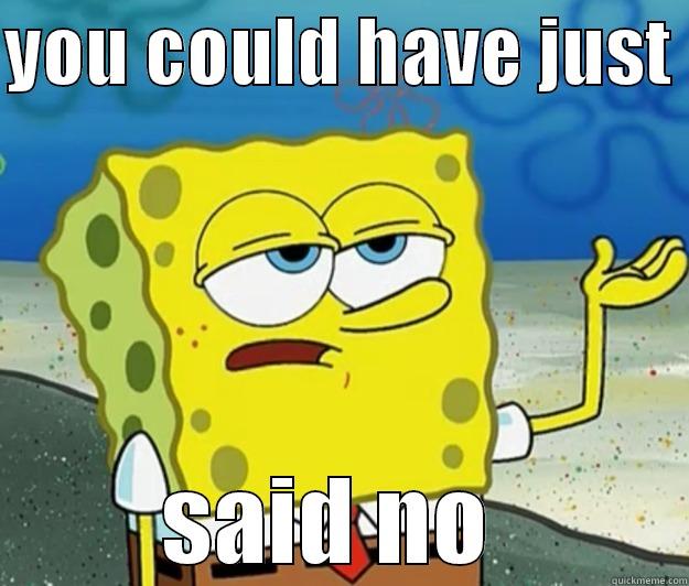 YOU COULD HAVE JUST  SAID NO  Tough Spongebob
