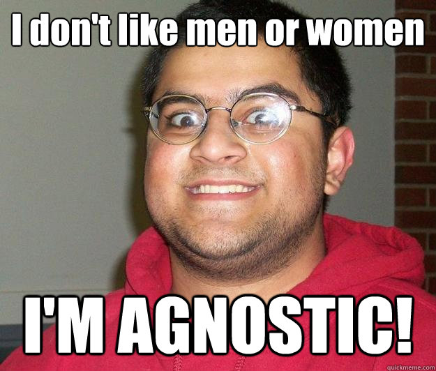 I don't like men or women I'M AGNOSTIC! - I don't like men or women I'M AGNOSTIC!  Nerdy indian boy
