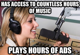 has access to countless hours of music plays hours of ads  scumbag radio dj