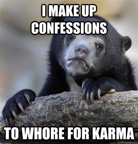 I make up confessions To whore for karma  Confession Bear
