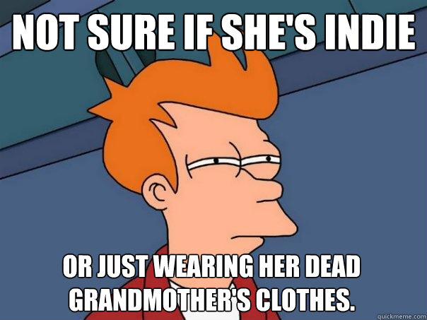 Not sure if she's indie Or just wearing her dead grandmother's clothes. - Not sure if she's indie Or just wearing her dead grandmother's clothes.  Futurama Fry