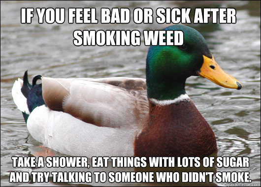 If you feel bad or sick after smoking weed Take a shower, eat things with lots of sugar and try talking to someone who didn't smoke.   Actual Advice Mallard