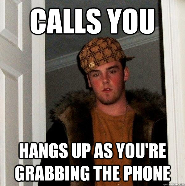 calls you hangs up as you're grabbing the phone - calls you hangs up as you're grabbing the phone  Scumbag Steve