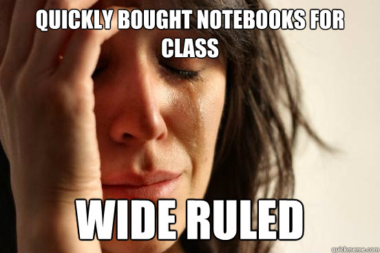 Quickly bought notebooks for class Wide ruled  First World Problems