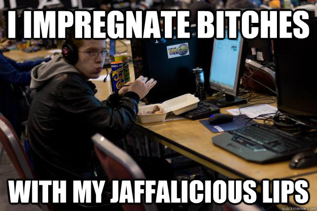 I impregnate bitches with my jaffalicious lips  The Impregnator