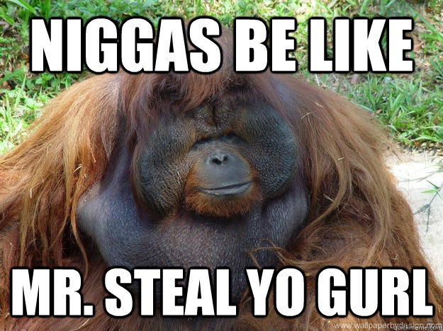 Niggas be like mr. steal yo gurl  Niggas be like