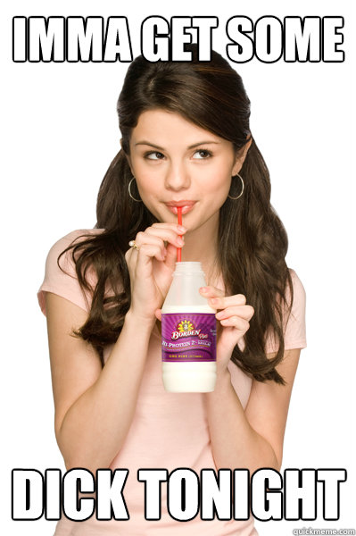 IMMA GET SOME DICK Tonight - IMMA GET SOME DICK Tonight  Horny Selena
