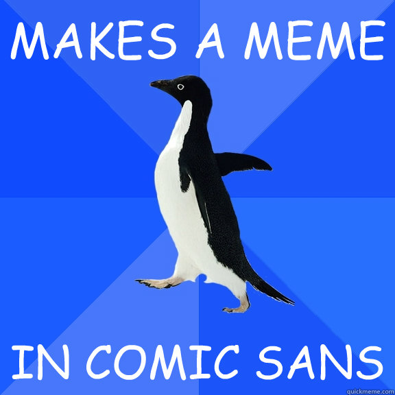 MAKES A MEME IN COMIC SANS  Socially Awkward Penguin