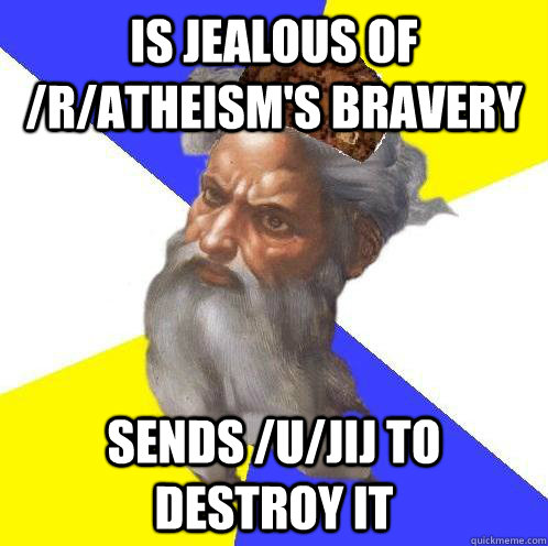 Is jealous of /r/atheism's bravery Sends /u/Jij to destroy it  Scumbag Advice God
