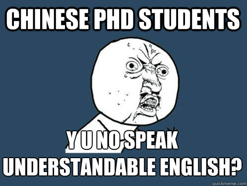 chinese phd students y u no speak understandable english?  Y U No